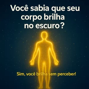 ✨ Você sabia que seu corpo brilha no escuro?